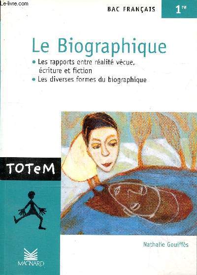 Le Biographique, les rapports entre ralit vcue, criture et fiction, les diverses formes du biographique - Bac franais 1re - Collection totem n5.