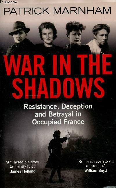 War in the shadows - Resistance, Deception and Betrayal in Occupied France.