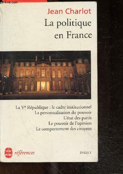 La politique en France - la Ve republique: le cadre institutionnel, la personnalisation du pouvoir, l'etat des partis, le pouvoir de l'opinion, le comportement des citoyens