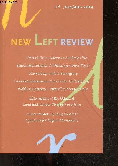 New Left Review N118 july august 2019- daniel finn labour in the brexit vice, simon hammond a thinker for dark times, kheya bag india's insurgency, anders stephanson the greater united states, wolfgang streeck farewell to social europe, kelly askew & ...