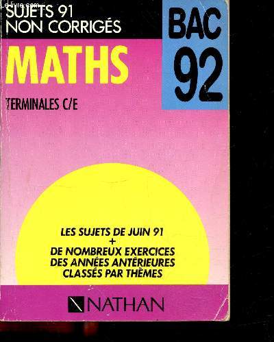 Maths - sujets 91 non corriges N18 - terminales c/e - les sujets de juin 91 + de nombreux exercices des annees anterieures classes par themes / editions du bac 92