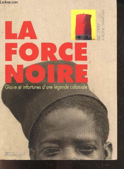 La force noire - Gloire et infortunes d'une lgende coloniale