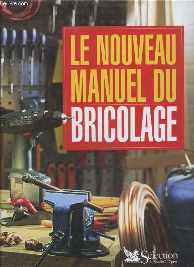 Le nouveau manuel du bricolage - des idees pour la maison - peinture et revetements - colles - portes fenetres et volets - isolation de la maison - electricite - plomberie - chauffage - electricite - amenagements au jardin- toitures- menuiserie...