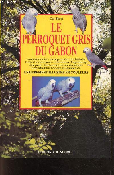 Le perroquet gris du gabon - comment le choisir - le comportement et les habitudes - la cage et les accessoires - l'alimentation - l'apprentissage de la parole - la prvention et le soin des maladies - la reproduction et l'levage - la lgislation