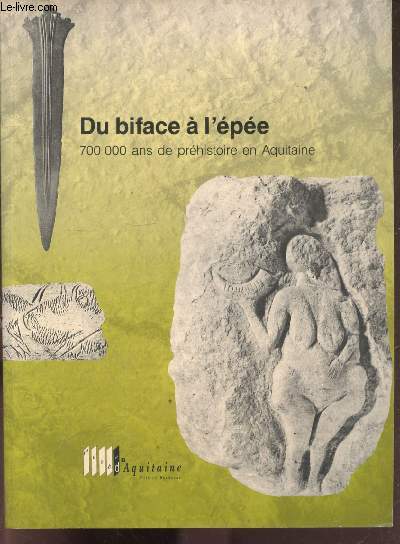 Du biface a l'epee - 700 000 ans de prehistoire en aquitaine