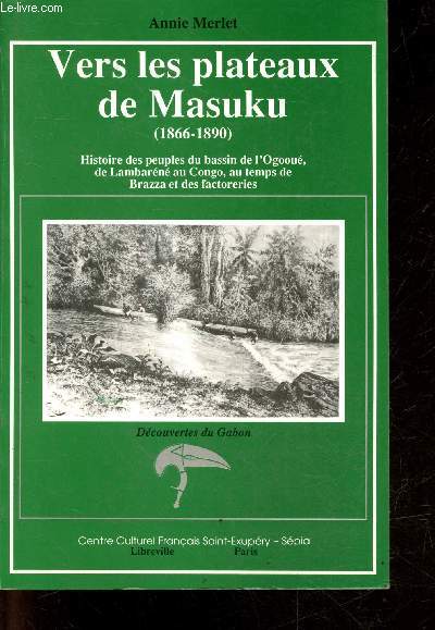 Vers les plateaux de masuku (1866-1890) histoire des peuples du bassin de l'ogooue, de lambarene au congo, au temps de brazza et des factoreries - decouvertes du gabon