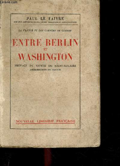 Entre berlin et washington - la france et les comptes de guerre - dettes fictives, creances reelles, le redressement - preface du comte de saint aulaire, ambassadeur de france