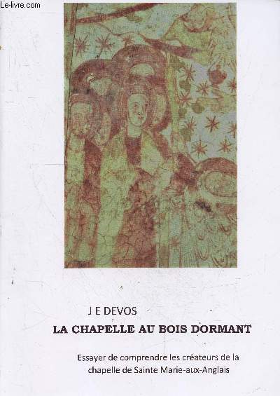 La chapelle au bois dormant - Essayer de comprendre les createurs de la chapelle de sainte marie aux anglais - pourquoi avoir construit la chapelle a cet endroit, comment le maitre d'oeuvre a concu cette chapelle microcosme entre dieu et les hommes, ...