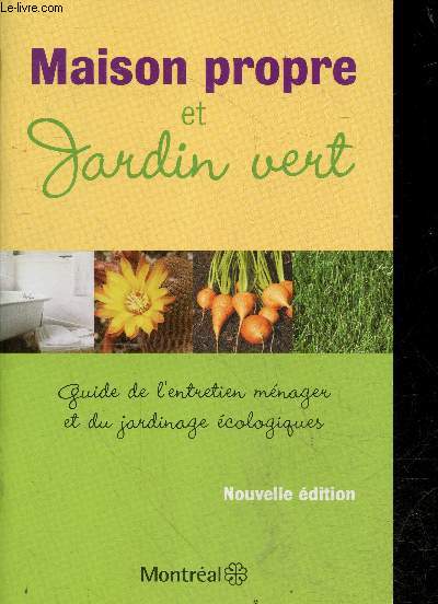 Maison propre et jardin vert - guide de l'entretien menager et du jardinage ecologiques - entretien menager ecologique - entretien ecologique : des plantes d'interieur, du jardin, de la pelouse