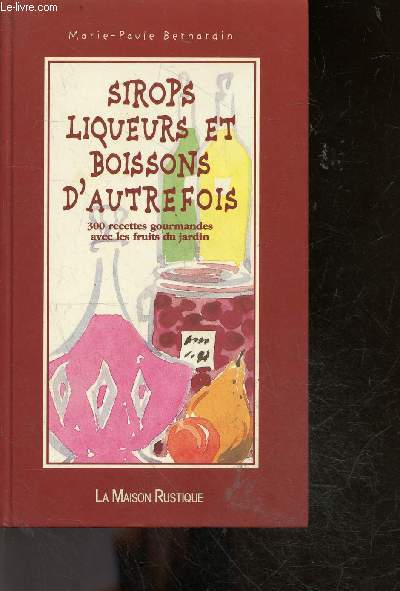 Sirops, Liqueurs Et Boissons D'Autrefois - 300 Recettes Gourmandes Avec Les Fruits Du Jardin