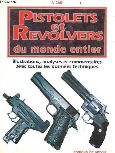 Pistolets et revolvers du monde entier - illustrations, analyses et commentaires avec toutes les donees techniques