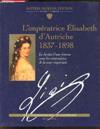 L'imperatrice elisabeth d'autriche 1837-1898 - le destin d'une femme sous les contraintes de la cour imperiale - documentation avec 130 illustrations -