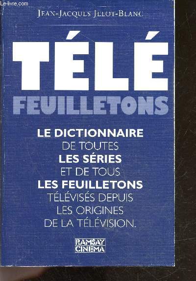 Tele feuilletons - le dictionnaire de toutes les series et de tous les feuilletons televises depuis les origines de la television