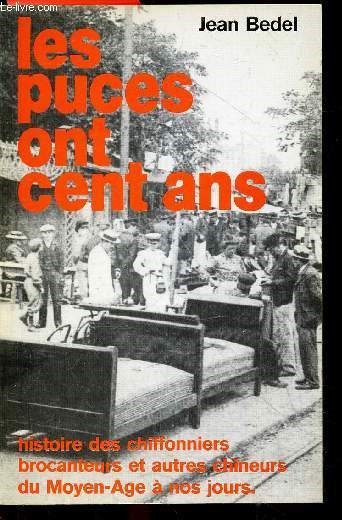 Les puces ont cent ans - Histoire des chiffonniers, brocanteurs et autres chineurs du moyen age a nos jours - prehistoire et naissance des puces, entre deux guerres, la poesie des puces, parlons puces, ...