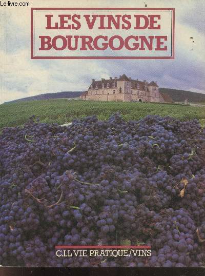 Les vins de bourgogne - connaitre le vin, points de repere historiques, les cepages et appellations, guide de l'acheteur, la route des vins, le conditionnement, la degustation, vocabulaire du vin, le transport, la cave, l'achat, le vignoble bourguignon..