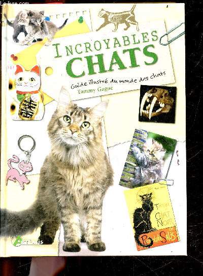 Incroyables Chats - guide illustree du monde des chats - un recueil d'anecdotes felines