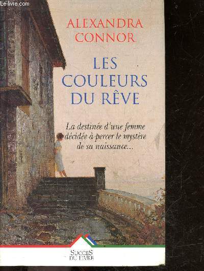 Les couleurs du reve - la destinee d'une femme decidee a percer le mystere de sa naissance ...