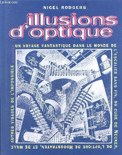 Illusions d'optique - un voyage fantastique dans le monde de l'escalier sans fin, du cube de necker, de l'optique de Hoogstraten, et de mille autres visages de l'impossible ....