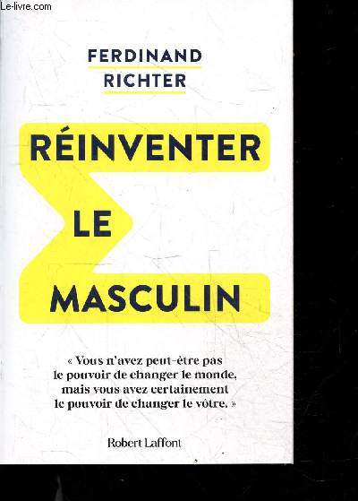 Rinventer le masculin - abandonner l'ideologie de la performance, ecouter son intuition et renouer des liens authentiques a l'autre, renoncer au masculin destructeur pour devenir acteur des metamorphoses de notre monde