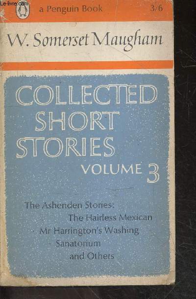 Collected short stories - volume 3- The Ashenden Stories: The Hairless Mexican, Mr Harrington's Washing, Sanatorium, and others
