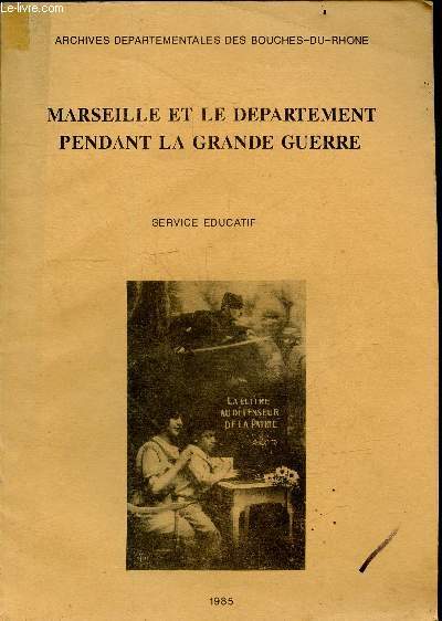 Marseille et le departement pendant la grande guerre - service educatif - 1985 - la mobilisation et ses consequences, echos des premiers combats, appui et soutien aux nouveaux venus, la vie de tous les jours perturbee par la guerre, 1918 et la fn de la ..