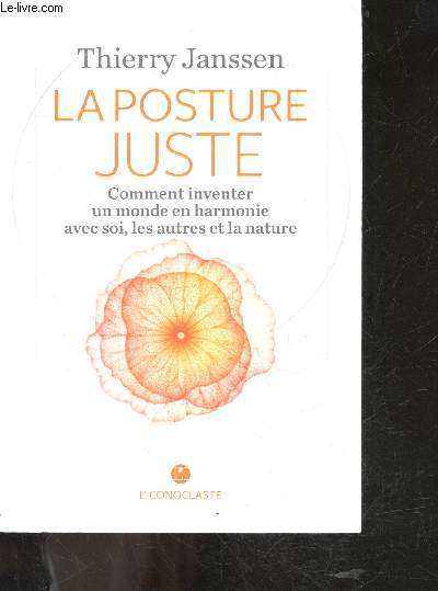 La Posture juste - comment inventer un monde en harmonie avec soi, les autres et la nature - favoriser l'eveil de la conscience dans notre vie, reperer nos comportements nevrotiques, developper la conscience des mouvements energetiques a l'origine de ...