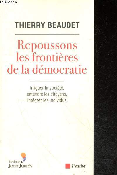 Repoussons les frontieres de la democratie- irriguer la societe, entendre les citoyens, integrer les individus + envoi de l'auteur