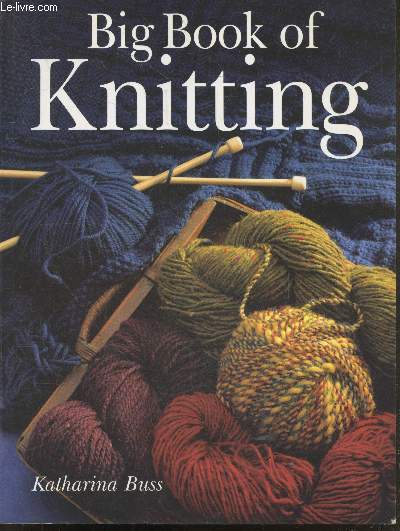 Big Book of Knitting- basic techniques, perfect details, finishing, special techniques, decorative details, practical tips, basic pattern, stitch patterns, materials