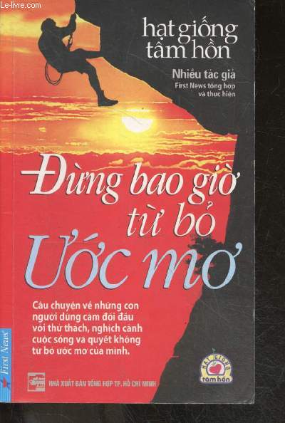 DUNG BAO GIO TU BO UOC MO - cau chuyen ve nhung con nguoi dung cam doi dau voi thu thach, nghich canh cuoc song va quyet khong tu bo uoc mo cua minh - ouvrage en vietnamien