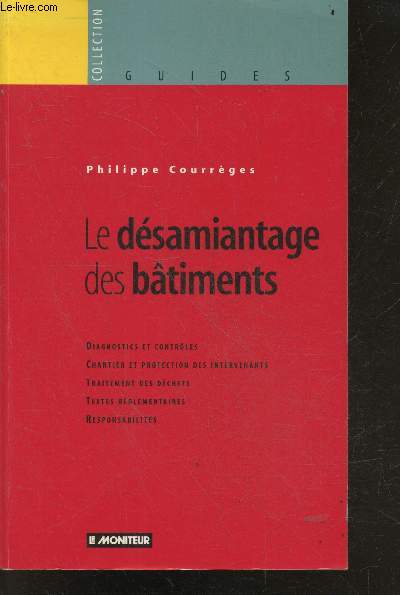 Le Dsamiantage des btiments- diagnostics et controles, chantier et protection des intervenants, traitement des dechets, textes reglementaires, responsabilites- collection Guides- assurances, flocage, calorifugeage, fibre ciment, maladies, confinement...