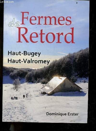 Fermes de Retord - Haut-Bugey, Haut-Valromey - 270 fermes de montagne, de retord, du haut bugey et du haut valromey, encore existantes, restaurees ou ruinees - 270 lieux de vie et de travail ...