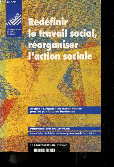 Redefinir le Travail Social, Reorganiser l'Action Sociale - atelier evolution du travail social preside par antoine durrleman- preparation du XIe plan, commission cohesion sociale et prevention de l'exclusion - mars 1993