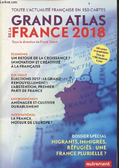 Grand atlas de la france 2018 - Toute l'actualite francaise en 150 cartes- economie: un retour de la croissance? innovation et creativite a la francaise- elections 2017: le grand renouvellement, l'abstention, 1er parti de france- amenager et cultiver ...