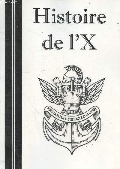 Histoire de l'X - pour la patrie, les sciences et la gloire- l'ecole polytechnique a travers l'histoire - ses legendes, ses traditions et sa gloire