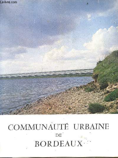 Communaute urbaine de bordeaux - structure et fonctionnement de la communaute urbaine- urbanisme et logement : les zones a urbaniser en priorite-equipements collectifs- la vie economique et ses perspectives : les industries chimiques - l'enseingnement...