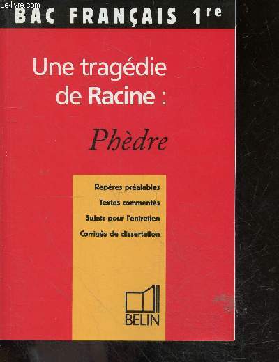 Bac francais 1re - une tragedie de racine : phedre - reperes prealables, textes commentes, sujets pour l'entretien, corriges de dissertation
