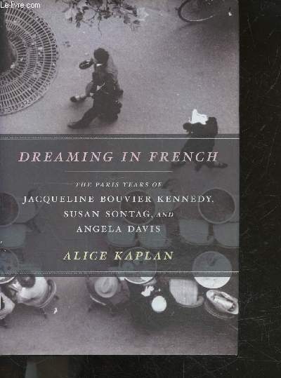 Dreaming in French - The Paris Years of Jacqueline Bouvier Kennedy, Susan Sontag, and Angela Davis