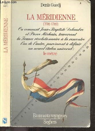 La mridienne (1792-1799) - collection etonnants voyageurs - ou comment jean baptiste delambre et pierre mechain, traversant la france revolutionnaire a la rencontre l'un de l'autre, parvinrent a definir un nouvel etalon universel : le metre
