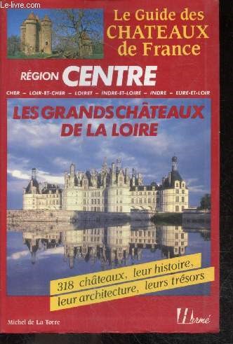 Region Centre - les grands chteaux de la Loire - 318 chateaux, leur histoire, leur architecture, leurs tresors - le guide des chateaux de france