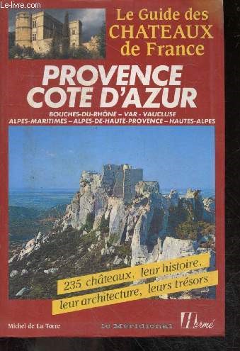 Provence Cte d'Azur - 235 chateaux, leur histoire, leur architecture, leurs tresors - le guide des chateaux de france