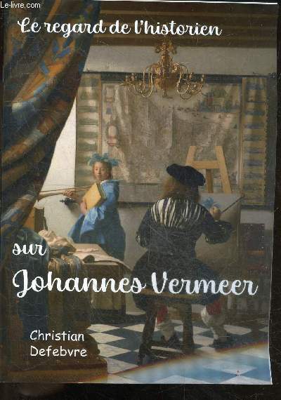 Le regard de l'historien sur Johannes Vermeer - le contexte, la vie et l'oeuvre du peintre, le parcours spirituel du peintre