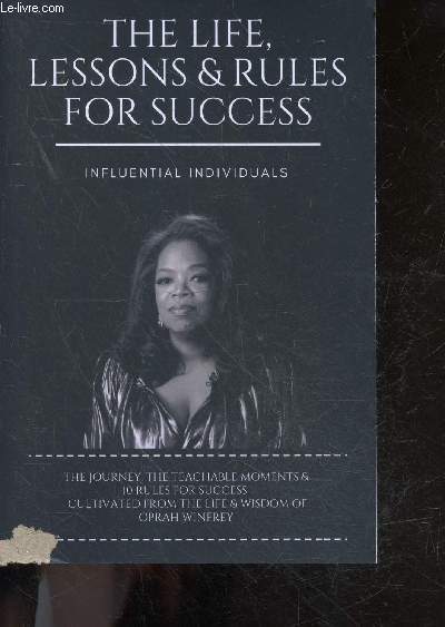 Oprah Winfrey - The Life, Lessons & Rules for Success - Influential Individuals - the journey, the teachable moments & 10 rules for success, cultivated from the life & wisdom of Oprah Winfrey