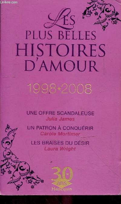 Mes plus belles histoires 1998-2008 - Une offre scandaleuse, Julia James - Un patron  conqurir, Carole Mortimer - Les braises du dsir, Laura Wright.