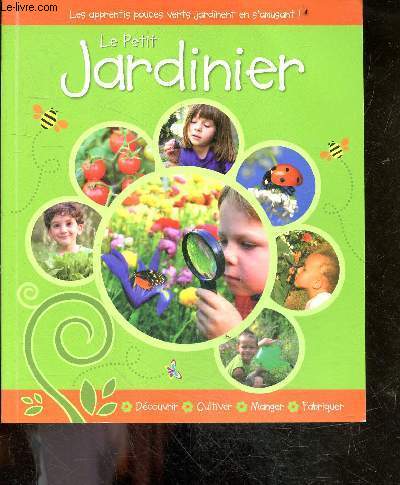 Le petit jardinier - Les apprentis pouces verts jardinent en s'amusant - decouvrir, cultiver, manger, fabriquer