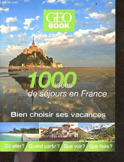 Geo Book - 1000 ides de sjours en France- bien choisir ses vacances - ou aller, quand partir, que voir, que faire