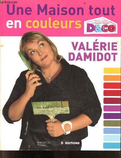 Une maison tout en couleurs - Tous les conseils et astuces de Valrie Damidot