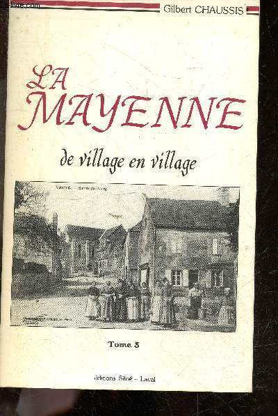 La mayenne de village en village - tome 3 - andouille, aron, athee, averton, ballee, ballots, bannes, bazouges, bierne, blandouet, bree, le buret, carelles, chailland, champeon, chatelain, chevaigne du maine, hambers, la roe, pontmain, trans, voutre, st..