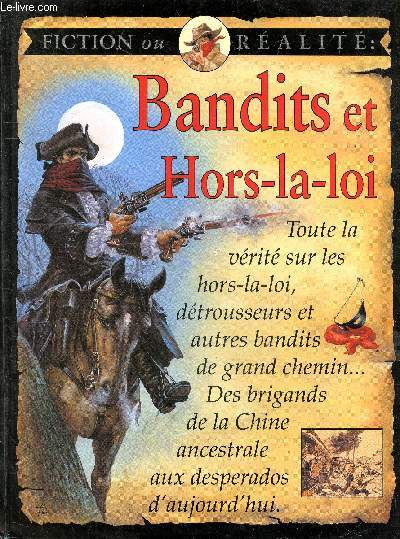 Bandits et hors-la-loi - Fiction ou realite - toute la verite sur les hors la loi, detrousseurs et autres bandits de grand chemin ... des brigands de la chine ancestrale aux desperados d'aujourd'hui