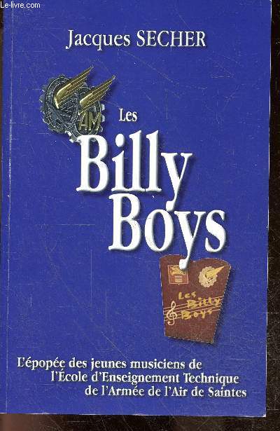 Les billy boys - L'epopee des jeunes musiciens de l'ecole d'enseignement technique de l'armee de l'air de saintes - michel banliard- roger barrault- jacky bordel- francis dufour