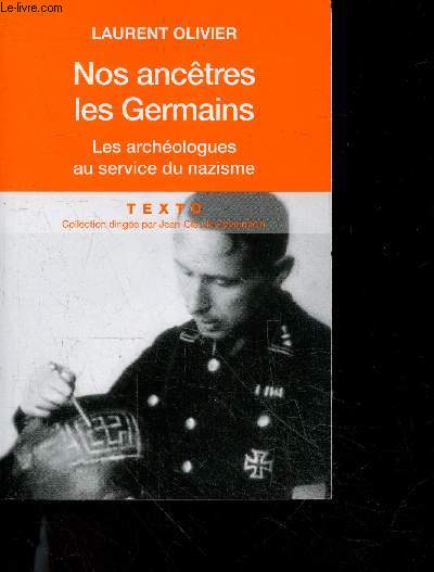 Nos ancetres les Germains - Les archeologues franais et allemands au service du nazisme - collection Texto le gout de l'histoire